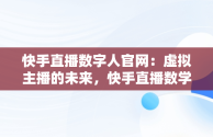 快手直播数字人官网：虚拟主播的未来，快手直播数学 