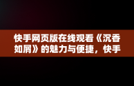 快手网页版在线观看《沉香如屑》的魅力与便捷，快手网页版在线看 视频 