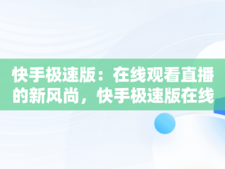 快手极速版：在线观看直播的新风尚，快手极速版在线观看打不开 