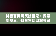 抖音官网网页版登录：探索新视界，抖音官网网站登录 