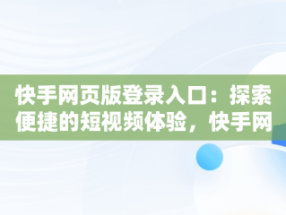快手网页版登录入口：探索便捷的短视频体验，快手网页版登陆入口官网 