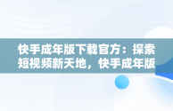 快手成年版下载官方：探索短视频新天地，快手成年版下载官方免费 