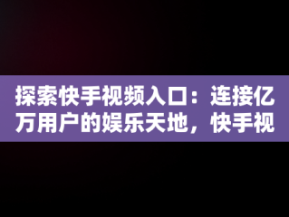 探索快手视频入口：连接亿万用户的娱乐天地，快手视频入口怎么设置 