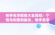 快手名字昵称大全简短：个性与创意的融合，快手名字昵称大全简短两个字 