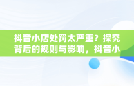 抖音小店处罚太严重？探究背后的规则与影响，抖音小店被罚款 