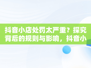 抖音小店处罚太严重？探究背后的规则与影响，抖音小店被罚款 