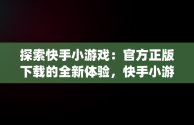 探索快手小游戏：官方正版下载的全新体验，快手小游戏app官网 