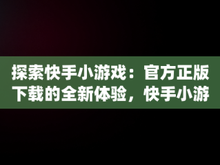 探索快手小游戏：官方正版下载的全新体验，快手小游戏app官网 