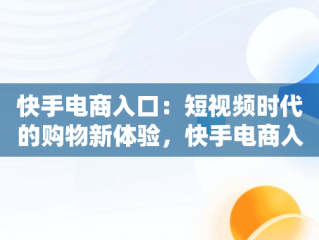 快手电商入口：短视频时代的购物新体验，快手电商入口是什么意思啊 