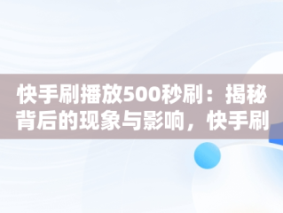 快手刷播放500秒刷：揭秘背后的现象与影响，快手刷播放500一1000 