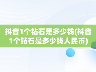 抖音1个钻石是多少钱(抖音1个钻石是多少钱人民币)