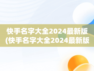 快手名字大全2024最新版(快手名字大全2024最新版伤感)