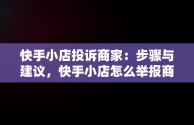 快手小店投诉商家：步骤与建议，快手小店怎么举报商家最有用 