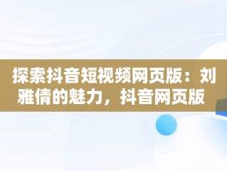 探索抖音短视频网页版：刘雅倩的魅力，抖音网页版 短视频 