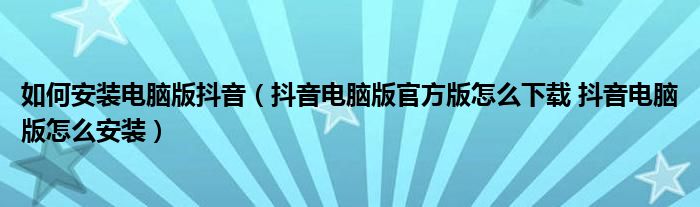 抖音电脑版官方下载官网最新版官方正版的简单介绍