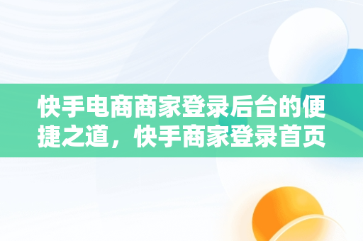 快手电商商家登录后台的便捷之道，快手商家登录首页 