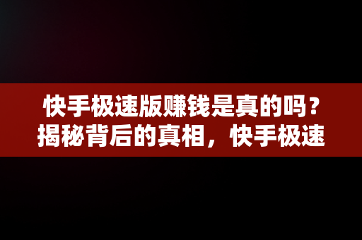 快手极速版赚钱是真的吗？揭秘背后的真相，快手极速版赚钱是真的吗?一天能赚多少钱 