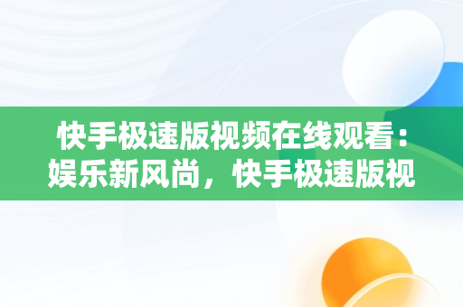 快手极速版视频在线观看：娱乐新风尚，快手极速版视频在线观看怎么关闭 