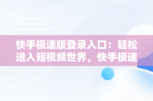 快手极速版登录入口：轻松进入短视频世界，快手极速版登录入口下载 