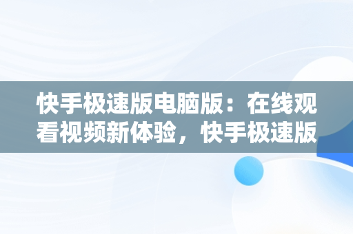 快手极速版电脑版：在线观看视频新体验，快手极速版电脑版在线观看视频怎么下载 