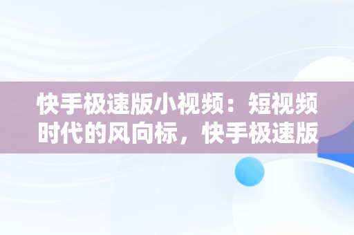 快手极速版小视频：短视频时代的风向标，快手极速版小视频上面白色双箭头怎么取消 