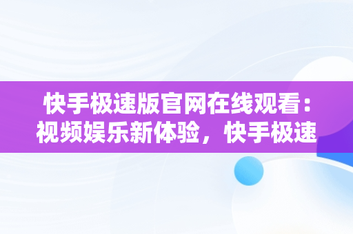 快手极速版官网在线观看：视频娱乐新体验，快手极速版在线观看打开官网 