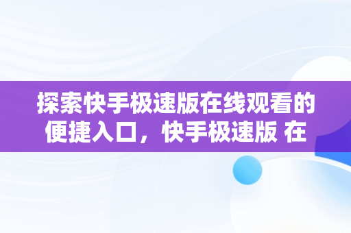 探索快手极速版在线观看的便捷入口，快手极速版 在线 