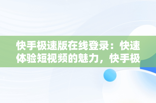 快手极速版在线登录：快速体验短视频的魅力，快手极速版在线登录入口 