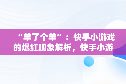 “羊了个羊”：快手小游戏的爆红现象解析，快手小游戏羊了个羊第二关怎么过 