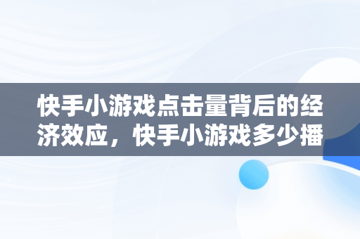 快手小游戏点击量背后的经济效应，快手小游戏多少播放量有收益 