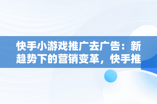 快手小游戏推广去广告：新趋势下的营销变革，快手推荐游戏广告 