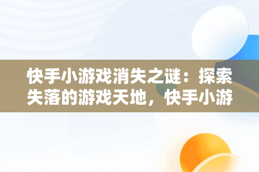 快手小游戏消失之谜：探索失落的游戏天地，快手小游戏怎么没了 