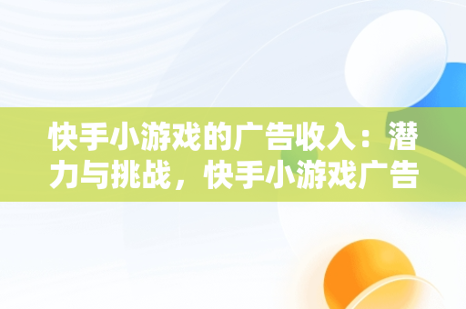 快手小游戏的广告收入：潜力与挑战，快手小游戏广告收入怎么算 