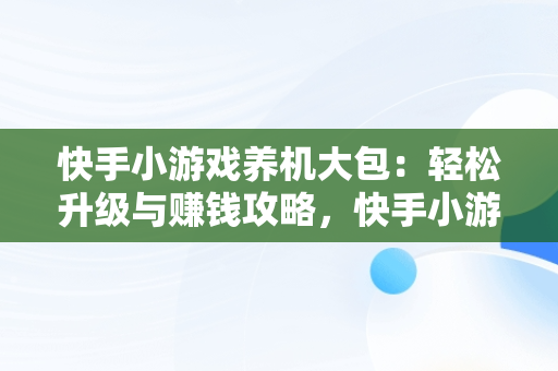 快手小游戏养机大包：轻松升级与赚钱攻略，快手小游戏怎么赚收益 