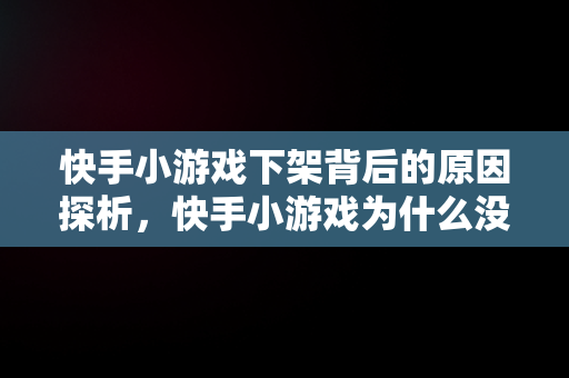 快手小游戏下架背后的原因探析，快手小游戏为什么没了 