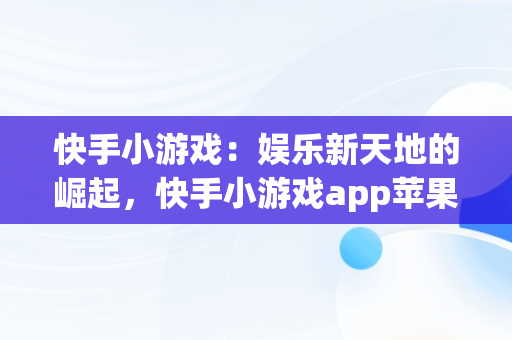 快手小游戏：娱乐新天地的崛起，快手小游戏app苹果 