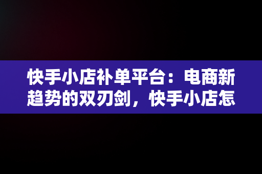 快手小店补**台：电商新趋势的双刃剑，快手小店怎么补单 