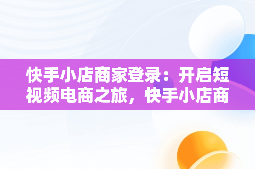 快手小店商家登录：开启短视频电商之旅，快手小店商家登录手机版 