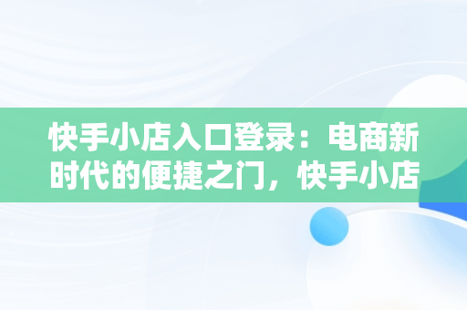 快手小店入口登录：电商新时代的便捷之门，快手小店登陆 