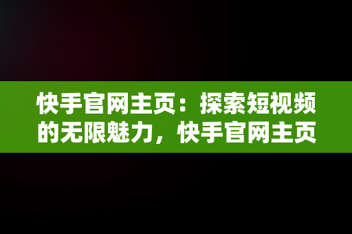 快手官网主页：探索短视频的无限魅力，快手官网主页进入页面 