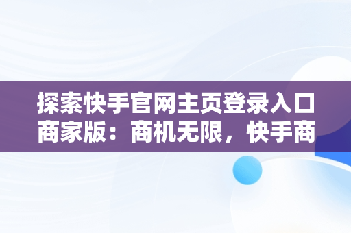 探索快手官网主页登录入口商家版：商机无限，快手商家号平台官网 