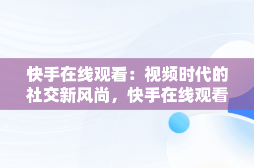 快手在线观看：视频时代的社交新风尚，快手在线观看短视频 