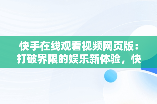 快手在线观看视频网页版：打破界限的娱乐新体验，快手在线观看视频网页版下载 