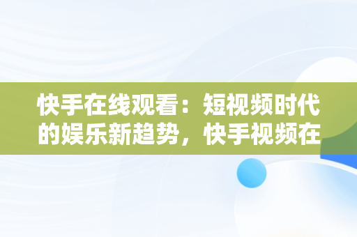 快手在线观看：短视频时代的娱乐新趋势，快手视频在线浏览 