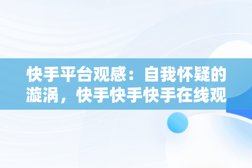 快手平台观感：自我怀疑的漩涡，快手快手快手在线观看 