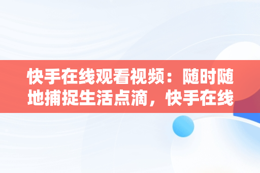 快手在线观看视频：随时随地捕捉生活点滴，快手在线观看视频才你想关注的 