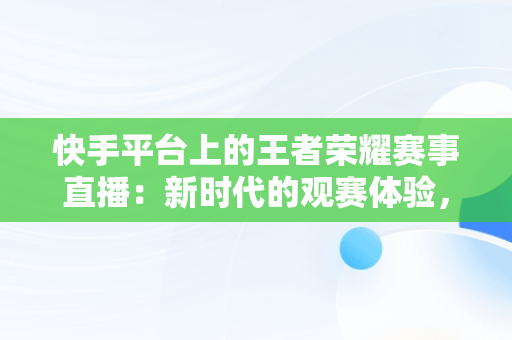 快手平台上的王者荣耀赛事直播：新时代的观赛体验，快手在线观看王者荣耀直播 