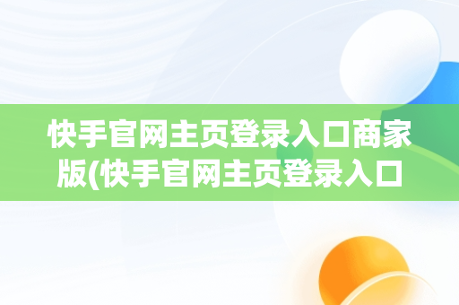 快手官网主页登录入口商家版(快手官网主页登录入口商家版下载)