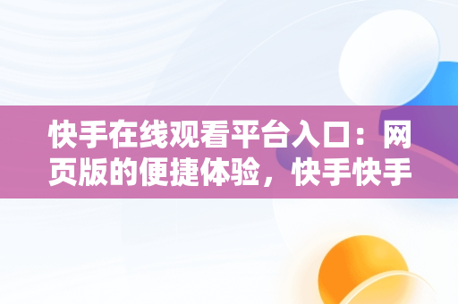 快手在线观看平台入口：网页版的便捷体验，快手快手快手在线观看 