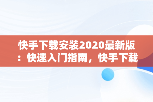 快手下载安装2020最新版：快速入门指南，快手下载安装2020最新版拼多多 